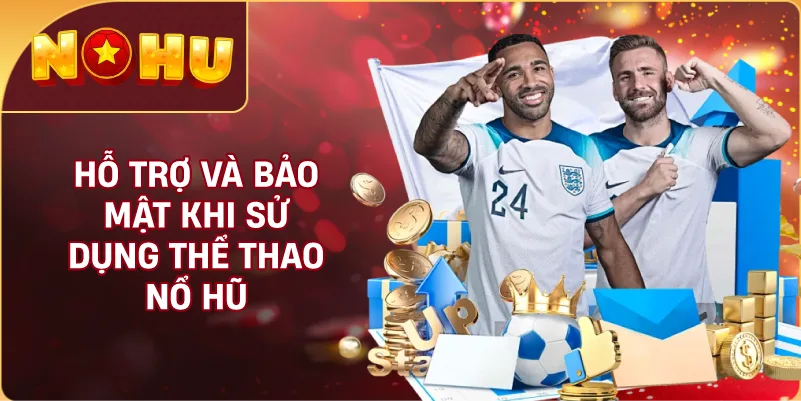 Hỗ Trợ Và Bảo Mật Khi Sử Dụng Thể Thao NỔ HŨ